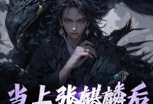 当上张麒麟后,全家火葬场了章节免费在线阅读,墨琦玲完结版-读书翁