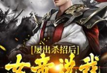 完结版《屡出杀招后,女帝说我是活阎王》章节目录在线阅读-读书翁