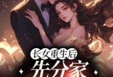 长女重生后，先分家摆脱吸血鬼小说，长女重生后，先分家摆脱吸血鬼云粟徐凤台-读书翁