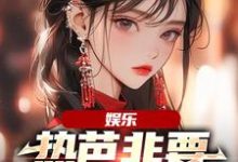 《娱乐:热芭非要认我当哥哥》小说主角周星星杨蜜、热芭章节章节免费在线阅读-读书翁
