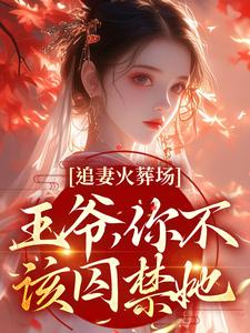 完结版《追妻火葬场：王爷，你不该囚禁她》在线免费阅读