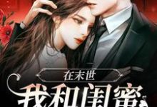 小说《在末世,我和闺蜜携手囤货》章节免费阅读-读书翁