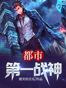 已完结小说《都市第一战神》章节免费阅读