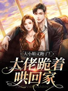 大小姐又跑了？大佬跪着哄回家最新章节，大小姐又跑了？大佬跪着哄回家章节在线阅读