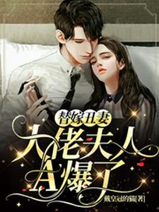 替嫁丑妻：大佬夫人A爆了免费阅读，替嫁丑妻：大佬夫人A爆了章节目录