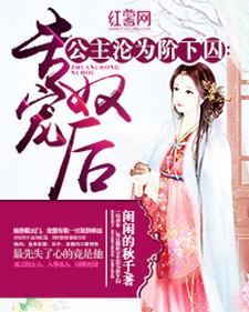 公主沦为阶下囚：专宠奴后小说全文阅读需要付费吗？寻找免费资源