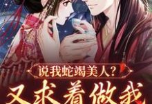 《说我蛇竭美人?又求着做我裙下之臣》小说主角 楚烟娇李胤章节章节免费在线阅读-读书翁