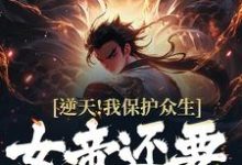 《逆天!我保护众生,女帝还要背刺我》小说章节在线试读,《逆天!我保护众生,女帝还要背刺我》最新章节目录-读书翁