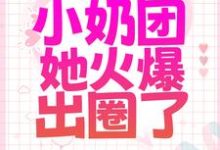 被全家散养后,小奶团她火爆出圈了(焉来意顾淮)在线免费阅读-读书翁