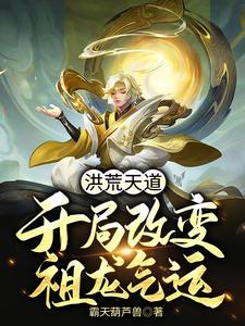 洪荒天道：开局改变祖龙气运罗睺烛龙小说在线章节免费阅读