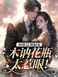 疯批总裁偏宠，木讷花瓶太惹眼！小说，疯批总裁偏宠，木讷花瓶太惹眼！章节在线阅读