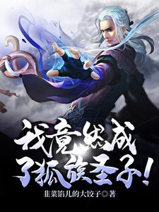 免费阅读江明为主角的小说，穿越：我竟然成了狐族圣子！在线看