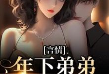 言情:年下弟弟他蓄谋已久小说完结了吗?在哪里可以免费读到?-读书翁