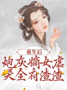 已完结小说《重生后，炮灰嫡女虐哭全府渣渣》在线章节阅读