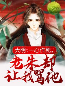 完结版《大明：一心作死，老朱却让我骂他》章节阅读