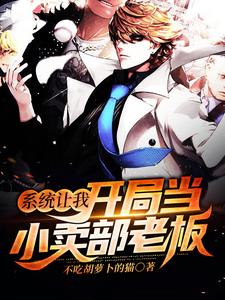 已完结小说《系统让我开局当小卖部老板》在线章节阅读