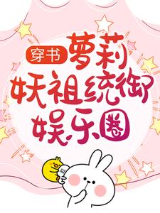 穿书：萝莉妖祖统御娱乐圈小说完结了吗？在哪里可以免费读到？