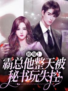求推荐可以免费阅读撩爆！霸总他整天被秘书玩失控小说的网站