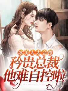 冰美人太会撩，矜贵总裁他难自控啦小说的最新章节在哪里更新？免费追踪阅读