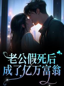 老公假死后，成了亿万富翁小说，老公假死后，成了亿万富翁在线阅读