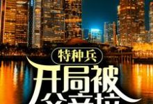 特种兵:开局被父亲拉回家领证小说的最新章节在哪里更新?免费追踪阅读-读书翁