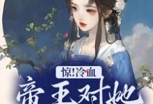 惊！冷血帝王对她念念不忘小说完结了吗？在哪里可以免费读到？-读书翁