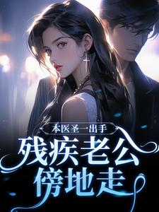 完结版《本医圣一出手，残疾老公傍地走》章节阅读