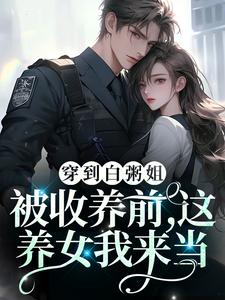 求推荐可以免费阅读穿到白粥姐被收养前，这养女我来当小说的网站