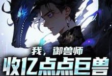 我,御兽师,收亿点点巨兽不过分吧章节免费在线阅读,陆羽完结版-读书翁