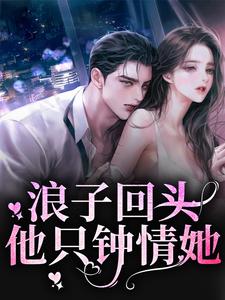 浪子回头：他只钟情她这本小说在哪里可以看？哪里有免费试读章节？