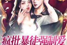 完结版《疯批暴徒强制爱，她插翅难逃！》章节目录在线阅读-读书翁