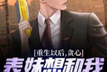 已完结小说《重生以后，贪心表妹想和我互换人生》在线章节阅读-读书翁