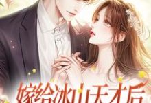 嫁给冰山天才后,美人她被吃干抹净小说全文哪里可以免费看?-读书翁