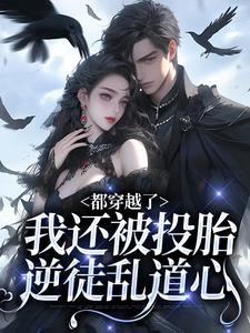 寻找都穿越了，我还被投胎逆徒乱道心小说的最新更新章节
