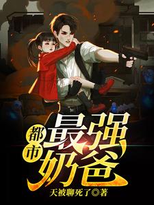 都市最强奶爸小说免费资源，都市最强奶爸在线阅读