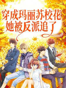 穿成玛丽苏校花，她被反派追了小说最新章节在哪里可以读到？
