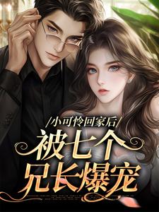 小可怜回家后，被七个兄长爆宠小说完结了吗？在哪里可以免费读到？