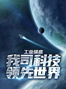 工业摸底，我司科技领先世界冯晨沈倩雯，工业摸底，我司科技领先世界章节在线阅读