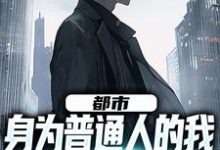 都市：身为普通人的我觉醒了系统小说完结了吗？在哪里可以免费读到？-读书翁