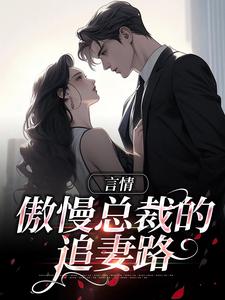 言情：傲慢总裁的追妻路小说，言情：傲慢总裁的追妻路免费阅读