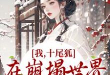 我，十尾狐，在崩塌世界里攻略男主小说免费资源，我，十尾狐，在崩塌世界里攻略男主在线阅读-读书翁