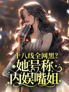 《十八线全网黑？她号称内娱嘴姐》小说章节在线试读，《十八线全网黑？她号称内娱嘴姐》最新章节目录