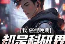 完结版《我,癌症晚期,却是科研界的扛把子》在线免费阅读-读书翁