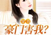 穿书:豪门害我?把你家偷了小说的免费电子版在哪里可以下载或阅读?-读书翁