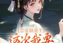 已完结小说《恋爱脑重生,这次我要远离白月光》最新章节-读书翁