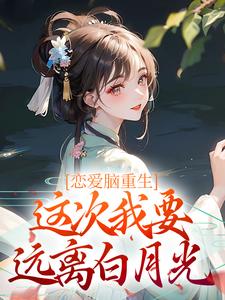 已完结小说《恋爱脑重生，这次我要远离白月光》最新章节