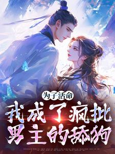 完整版的为了活命，我成了疯批男主的舔狗小说在哪里可以免费读到？