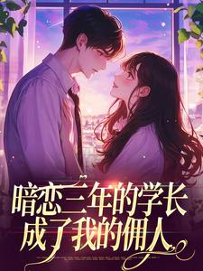 暗恋三年的学长，成了我的佣人小说的免费电子版在哪里可以下载或阅读？