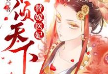 替嫁医妃权倾天下这本小说完结了吗?免费查看最新章节-读书翁