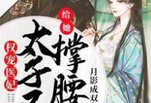 权宠医妃：太子又来给她撑腰啦小说有没有完结版在线？-读书翁